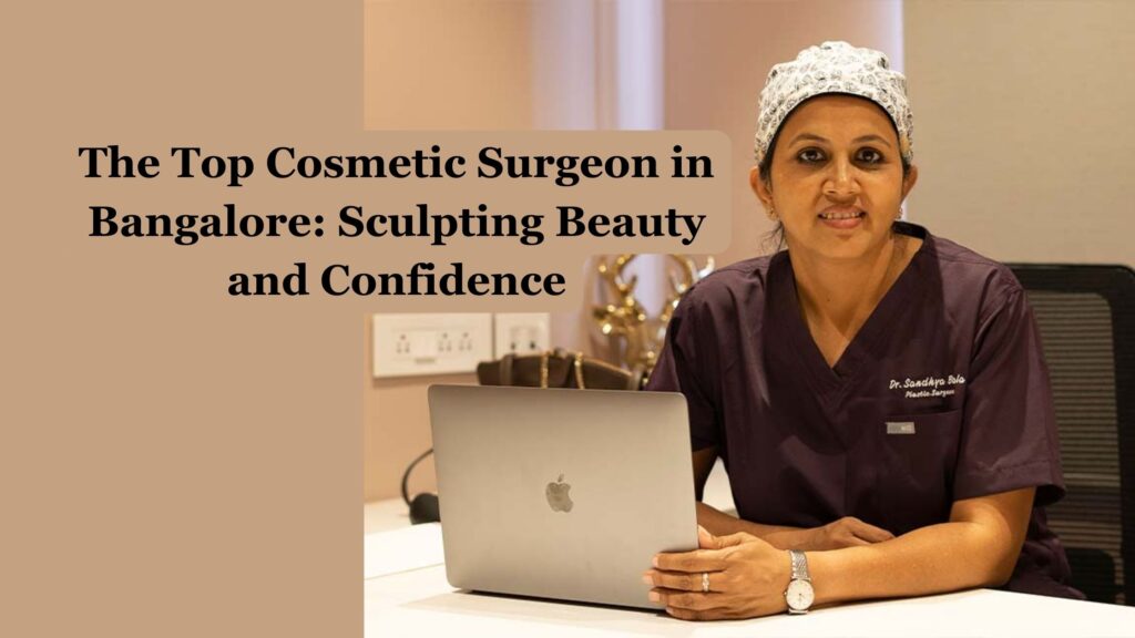 The Best Plastic Surgeon in Bangalore: Crafting Beauty and Confidence